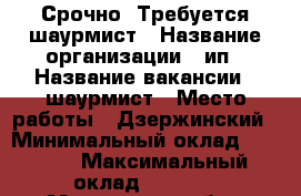 Срочно! Требуется шаурмист › Название организации ­ ип › Название вакансии ­ шаурмист › Место работы ­ Дзержинский › Минимальный оклад ­ 1 000 › Максимальный оклад ­ 1 500 - Московская обл., Дзержинский г. Работа » Вакансии   